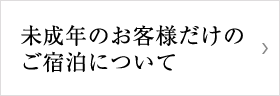  未成年のお客様だけのご宿泊について