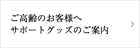 ご高齢のお客様へ、サポートグッズのご案内